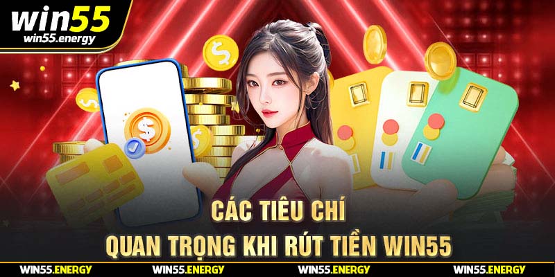 Các tiêu chí quan trọng khi rút tiền Win55