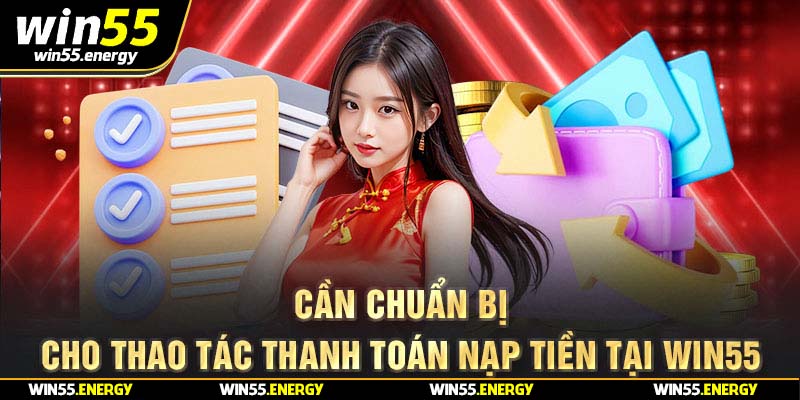 Cần chuẩn bị cho thao tác thanh toán nạp tiền tại Win55