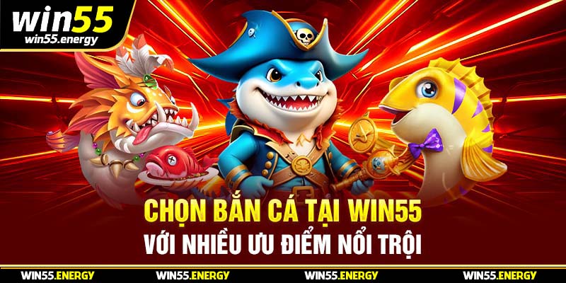 Chọn bắn cá  tại Win55 với nhiều ưu điểm nổi trội