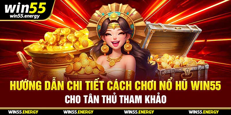 Hướng dẫn chi tiết cách chơi nổ hũ win55 cho tân thủ tham khảo